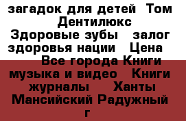 1400 загадок для детей. Том 2  «Дентилюкс». Здоровые зубы — залог здоровья нации › Цена ­ 424 - Все города Книги, музыка и видео » Книги, журналы   . Ханты-Мансийский,Радужный г.